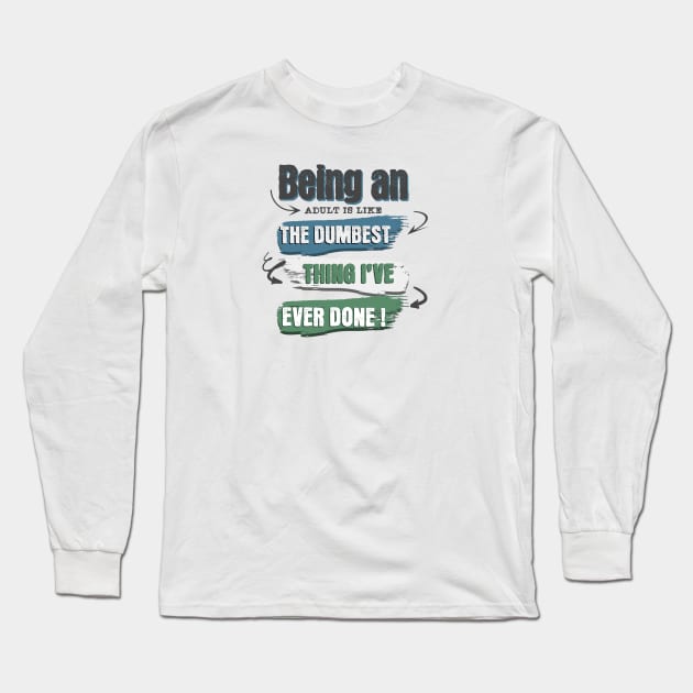 Wear the truth!  "Being an adult is like the dumbest thing I've ever done" for those who navigate life with humor. Perfect gift! Long Sleeve T-Shirt by Oaktree Studios